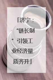 济宁：“链长制”引领工业经济量质齐升