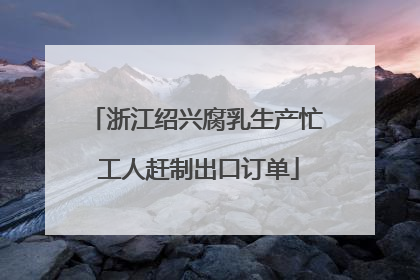 浙江绍兴腐乳生产忙 工人赶制出口订单