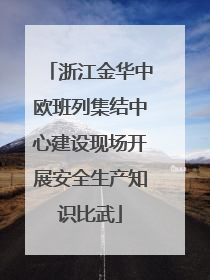 浙江金华中欧班列集结中心建设现场开展安全生产知识比武