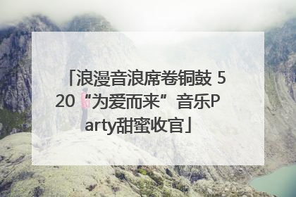 浪漫音浪席卷铜鼓 520“为爱而来”音乐Party甜蜜收官