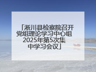 淅川县检察院召开党组理论学习中心组2025年第5次集中学习会议