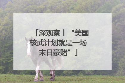 深观察丨“美国核武计划就是一场末日豪赌”