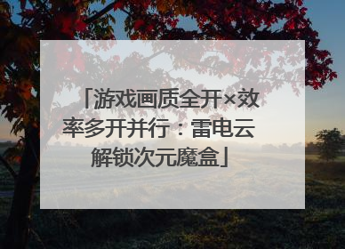 游戏画质全开×效率多开并行：雷电云解锁次元魔盒