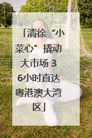 清徐“小菜心”撬动大市场 36小时直达粤港澳大湾区