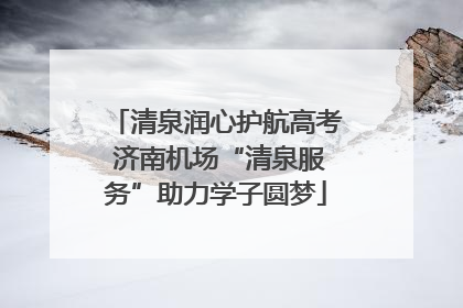 清泉润心护航高考 济南机场“清泉服务”助力学子圆梦