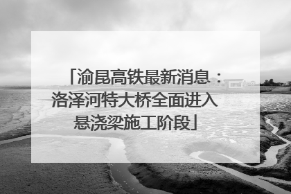 渝昆高铁最新消息：洛泽河特大桥全面进入悬浇梁施工阶段