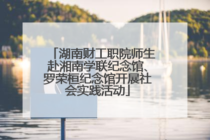湖南财工职院师生赴湘南学联纪念馆、罗荣桓纪念馆开展社会实践活动