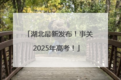 湖北最新发布！事关2025年高考！