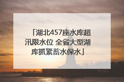 湖北457座水库超汛限水位 全省大型湖库抓紧蓄水保水