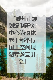 滕州市规划编制研究中心为退休老干部举行国土空间规划专题宣讲会