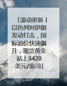 滚动更新丨以色列对伊朗发动打击，国际油价快速飙升，现货黄金站上3420美元/盎司