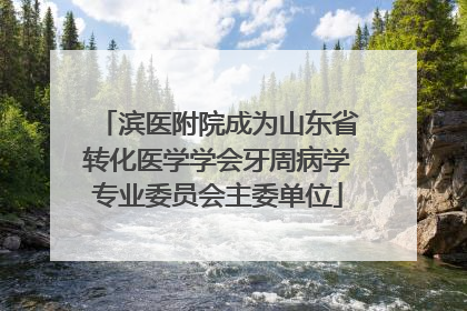滨医附院成为山东省转化医学学会牙周病学专业委员会主委单位