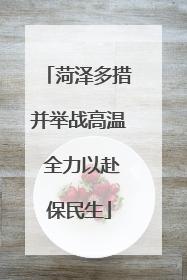 菏泽多措并举战高温 全力以赴保民生