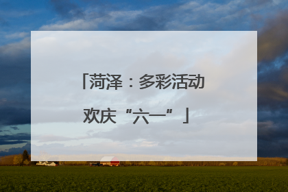 菏泽：多彩活动 欢庆“六一”
