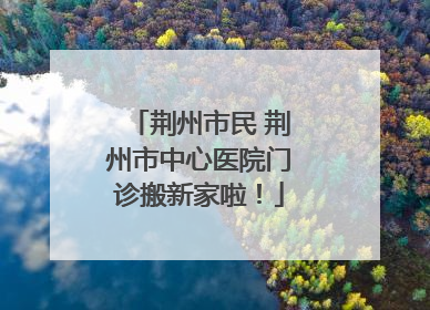 荆州市民 荆州市中心医院门诊搬新家啦！