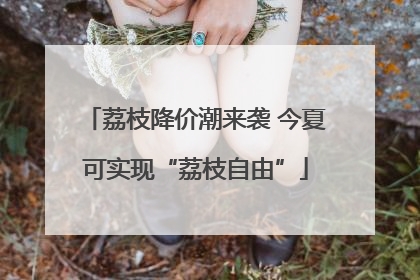 荔枝降价潮来袭 今夏可实现“荔枝自由”