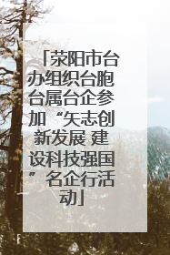 荥阳市台办组织台胞台属台企参加“矢志创新发展 建设科技强国”名企行活动