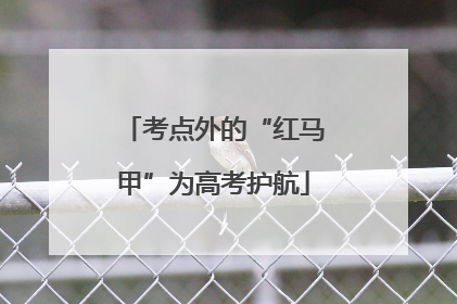 考点外的“红马甲”为高考护航