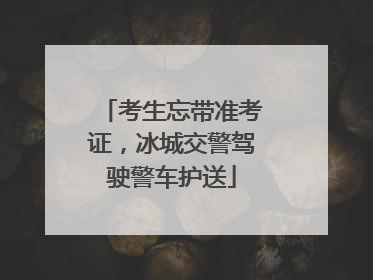 考生忘带准考证，冰城交警驾驶警车护送