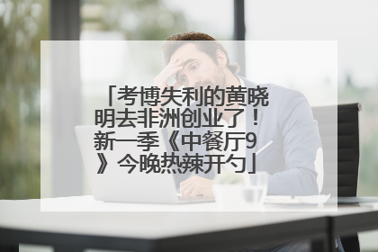 考博失利的黄晓明去非洲创业了！新一季《中餐厅9》今晚热辣开勺