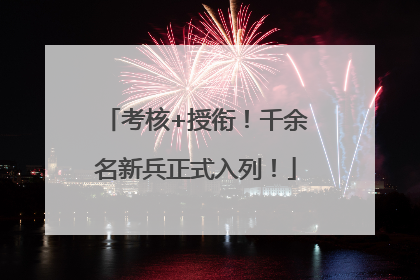 考核+授衔！千余名新兵正式入列！