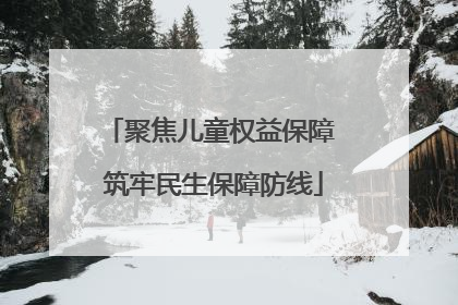聚焦儿童权益保障 筑牢民生保障防线