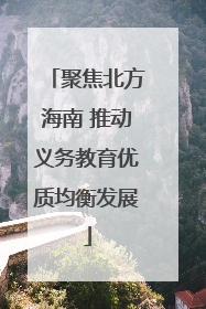 聚焦北方海南 推动义务教育优质均衡发展