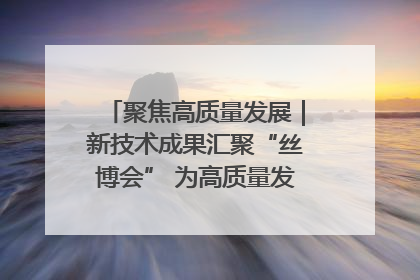 聚焦高质量发展｜新技术成果汇聚“丝博会” 为高质量发展注入新动能