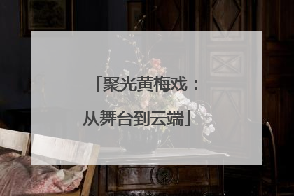 聚光黄梅戏：从舞台到云端