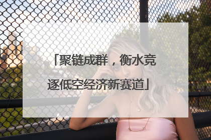 聚链成群，衡水竞逐低空经济新赛道