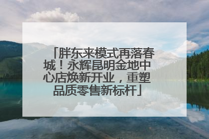 胖东来模式再落春城！永辉昆明金地中心店焕新开业，重塑品质零售新标杆