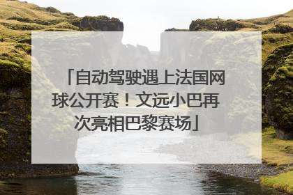 自动驾驶遇上法国网球公开赛！文远小巴再次亮相巴黎赛场