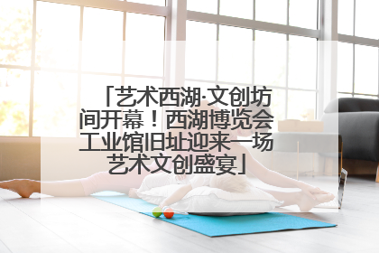 艺术西湖·文创坊间开幕！西湖博览会工业馆旧址迎来一场艺术文创盛宴