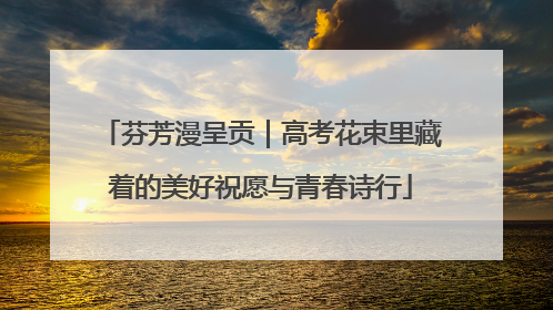 芬芳漫呈贡｜高考花束里藏着的美好祝愿与青春诗行