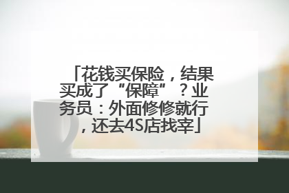 花钱买保险，结果买成了“保障”？业务员：外面修修就行，还去4S店找宰