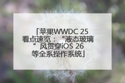 苹果WWDC 25看点速览：“液态玻璃”风贯穿iOS 26等全系操作系统