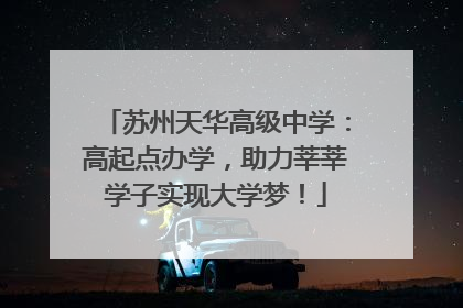 苏州天华高级中学：高起点办学，助力莘莘学子实现大学梦！