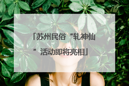 苏州民俗“轧神仙”活动即将亮相
