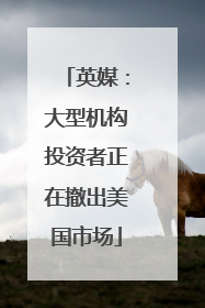 英媒：大型机构投资者正在撤出美国市场