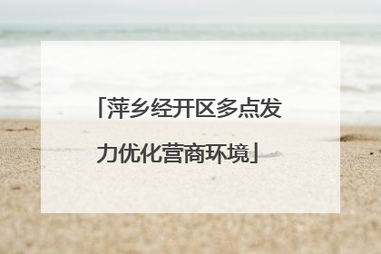 萍乡经开区多点发力优化营商环境