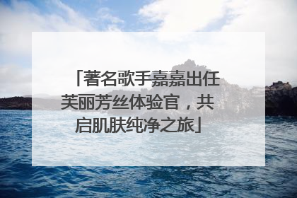 著名歌手嘉嘉出任芙丽芳丝体验官，共启肌肤纯净之旅