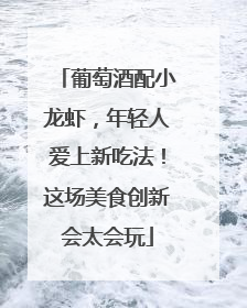 葡萄酒配小龙虾，年轻人爱上新吃法！这场美食创新会太会玩