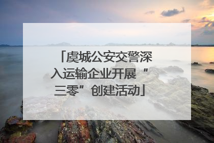 虞城公安交警深入运输企业开展“三零”创建活动
