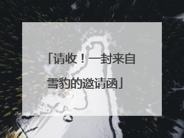 请收！一封来自雪豹的邀请函