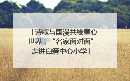 诗歌与国漫共绘童心世界，“名家面对面”走进白箬中心小学