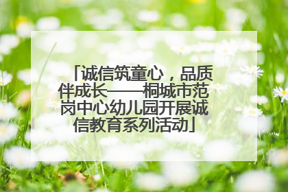 诚信筑童心，品质伴成长——桐城市范岗中心幼儿园开展诚信教育系列活动