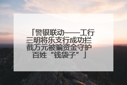 警银联动——工行三明将乐支行成功拦截万元被骗资金守护百姓“钱袋子”