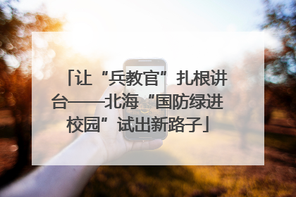 让“兵教官”扎根讲台——北海“国防绿进校园”试出新路子