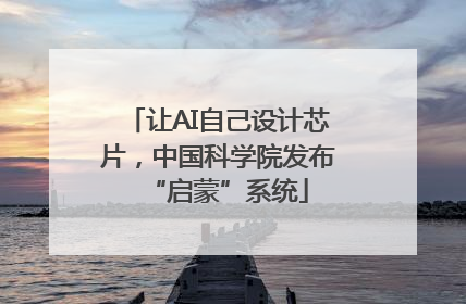 让AI自己设计芯片，中国科学院发布“启蒙”系统