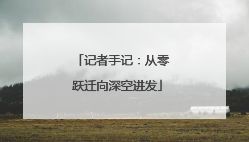 记者手记：从零跃迁向深空进发